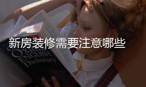 新房需要 新修步装修注意骤有房装哪些哪些