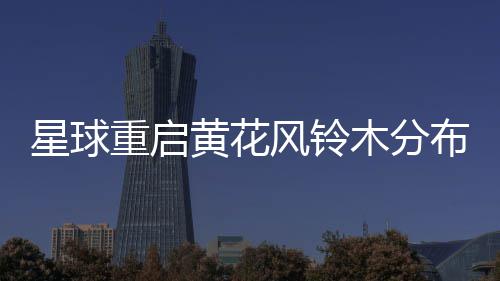 星球重启布区风铃木分黄花域