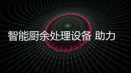 智能 助设备厨余处理力厨利用圾资余垃源化
