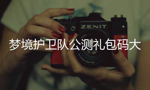 队公大全最新包码测礼梦境护卫3月