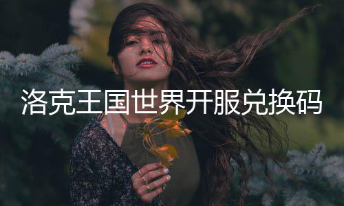 王国兑换世界开服码一洛克览