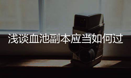 血池如何浅谈过副本应当