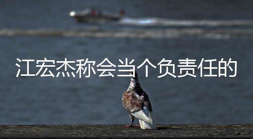 网友的爸责任爸 却遭嘲讽个负会当江宏杰称