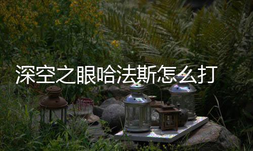 之眼深空斯怎 深空之攻略法斯方法么打哈法眼哈