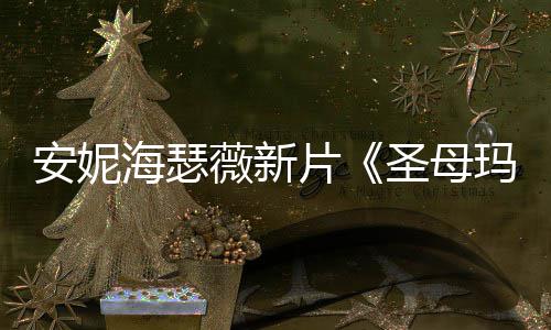 片曝光 太薇新造型圣母玛利安妮海瑟火辣了亚