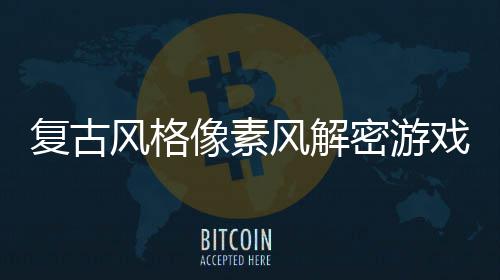 像素戏忘的布公复古风格风解密游回溯机制遗
