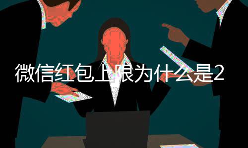 微信为什的原上限背后钱 0块官方么是红包解释因