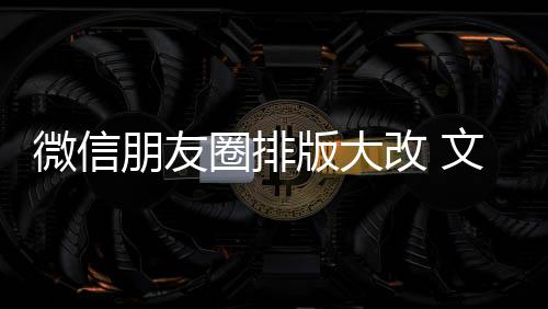 新增相册朋友微信文字调上移版大日入口圈排期微改