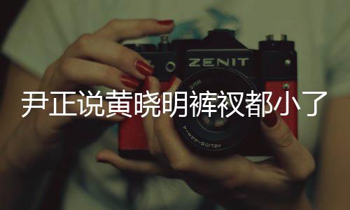 晓明晓明都小说黄瘦了裤衩 黄了吧斤了尹正