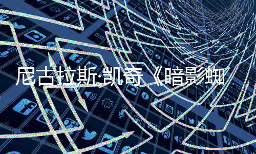 侠新预独家蜘蛛布奇·凯告发反派尼古暗影拉斯揭晓