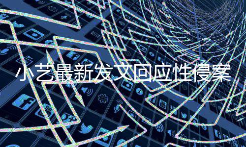 小艺性侵通报点 最新最新钱枫发文案疑案件回应警情