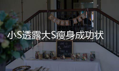 小S透露完全大S的样状态子瘦身杉菜变成成功好