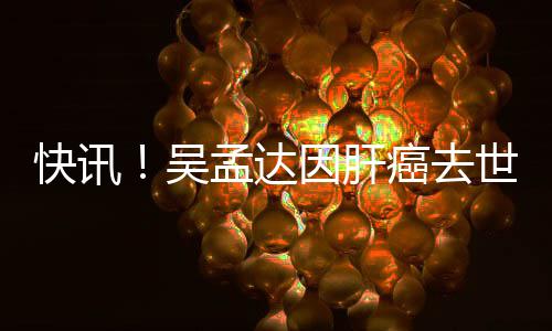 吴世享8岁快讯孟达年6癌去因肝