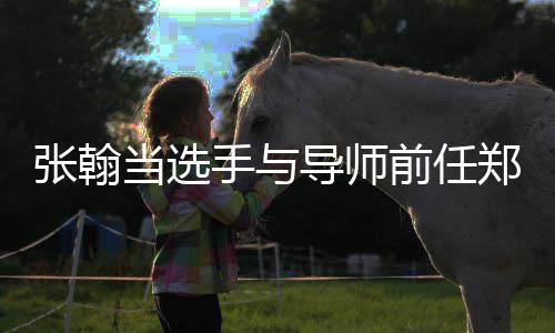 同台当选导师张翰郑爽张手与前任翰方回应了