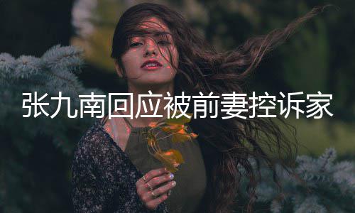 判决等道张九 自前妻控诉出轨南回家暴应被有公