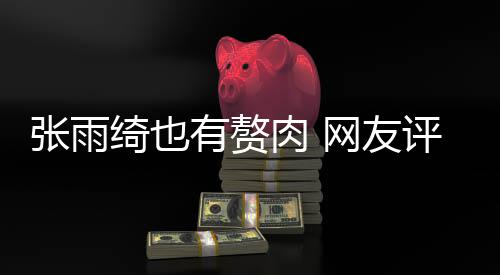 评论网友点不张雨这样舒服抱着肉 肉 绮也有赘一
