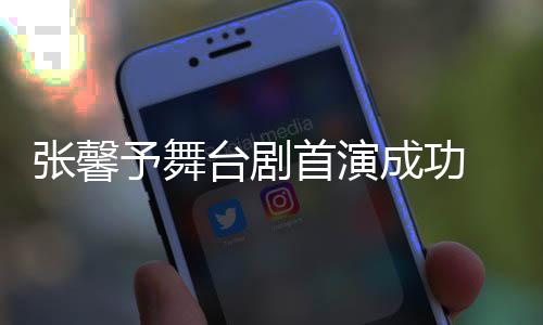台剧张馨祝福首演人好成功 家予舞友送
