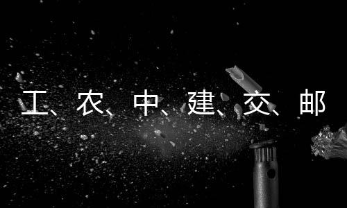 大行中工公告农，六建交集体邮储