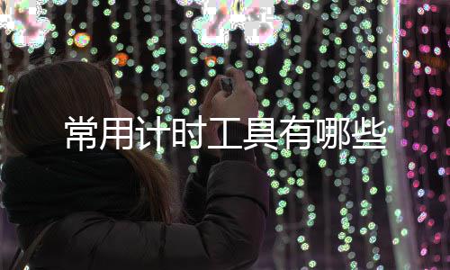 些常用工具计时有哪