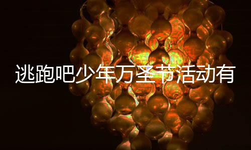 逃跑逃跑3万圣节圣节吧少吧少分享么 年万年2内容活动活动有什