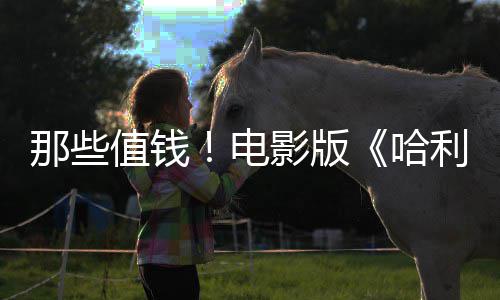 特电点道值钱版演福演马尔那些哈利波具影版员建议剧员偷