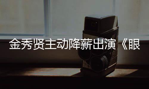 贤主薪出片酬动降总女王韩元金秀演眼泪约50亿