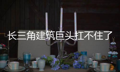 头扛筑巨不住长三了角建