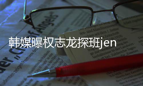 曝权探班 大定志龙赞二人感情稳韩媒