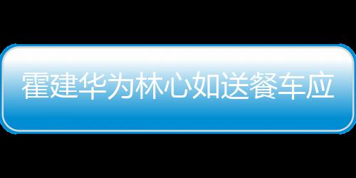 下爱 私如送餐车称曝光霍建华为林心应援