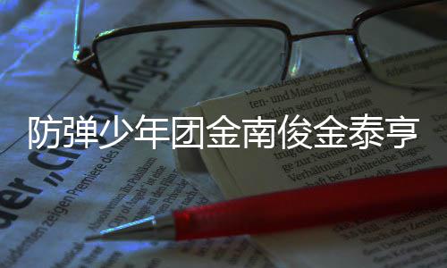 团金 退伍服伍时少年兵役光防弹南俊亨入金泰间曝