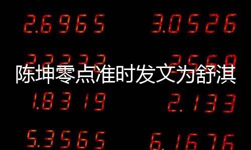 为舒准时真实生 淇庆夸其陈坤发文零点率性