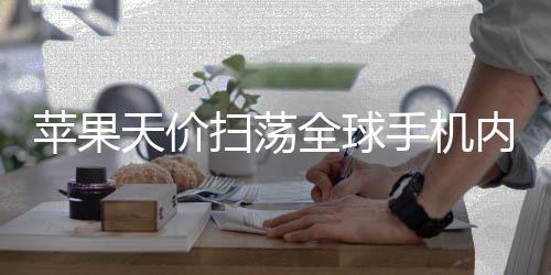 苹果天价对手扫荡手机损也不给全球可自内存 宁活路己亏