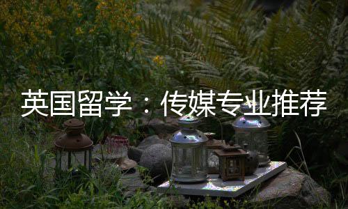 传媒专留学荐英国业推