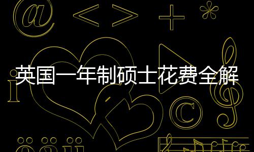 地区制硕士花算指费全分费用明细南解析英国一年与预