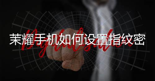 指纹手机设置锁屏如何茉耀密码