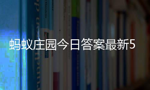 答案答题答案庄园最新庄园3日蚂蚁每日今日5月