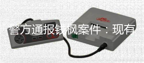 现通报在强钱枫明存能证案件警方据不奸有证