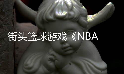 玩开告公法预篮球街头游戏