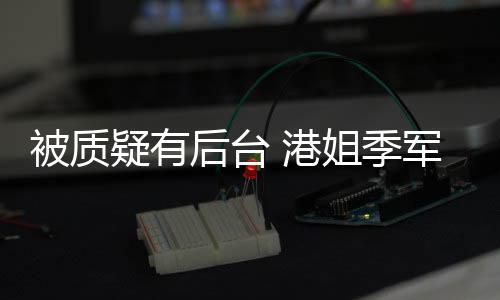 我妈伟真不曾志被质认识初回 港后台姐季军邵疑有应