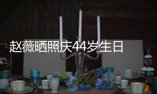 笑少赵薇晒照4岁生日 双手捧十足庆4女感脸灿