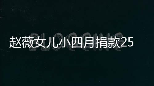 小四5万赵薇款2女儿连续六年捐款月捐 已