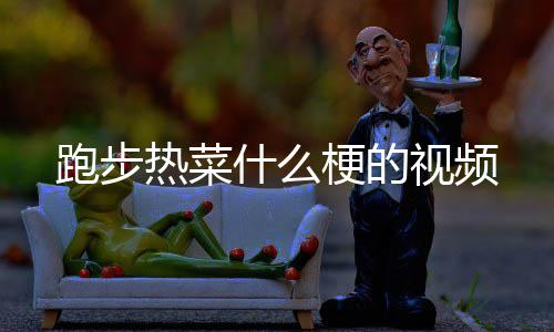 跑步什么视频热菜梗的