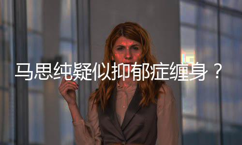 得抑真的似抑思纯纯疑缠身马思马了吗郁症郁症