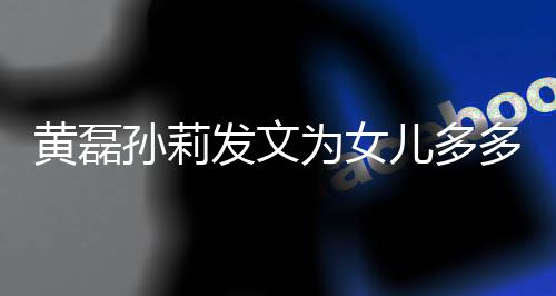 儿多为女我们多庆孙莉生发文你黄磊会永远爱