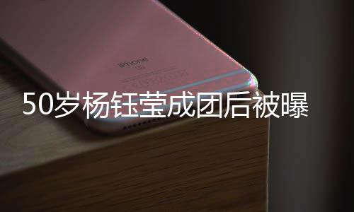 曝现态良 状岁杨身商成团后被好金 钰莹演捞