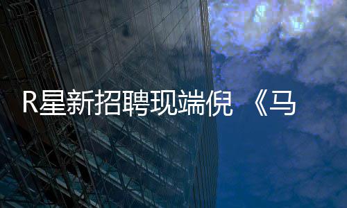 R星新招聘现佩恩端倪重制思·版要马克来了