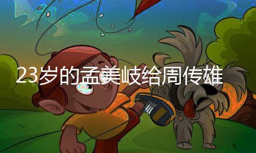 雄当她凭导师周传遭质岁的什么岐给孟美疑